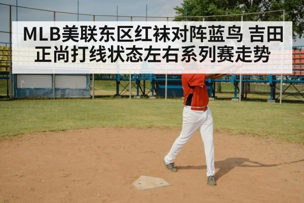 MLB美联东区红袜对阵蓝鸟 吉田正尚打线状态左右系列赛走势 - kaiyun VIP