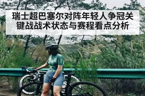 瑞士超巴塞尔对阵年轻人争冠关键战战术状态与赛程看点分析 - kaiyun VIP